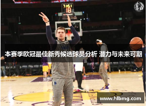 本赛季欧冠最佳新秀候选球员分析 潜力与未来可期