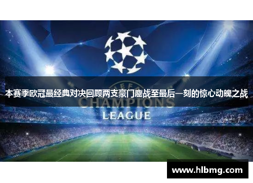 本赛季欧冠最经典对决回顾两支豪门鏖战至最后一刻的惊心动魄之战