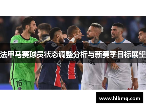 法甲马赛球员状态调整分析与新赛季目标展望