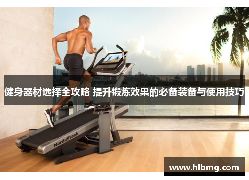 健身器材选择全攻略 提升锻炼效果的必备装备与使用技巧