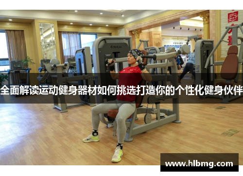 全面解读运动健身器材如何挑选打造你的个性化健身伙伴
