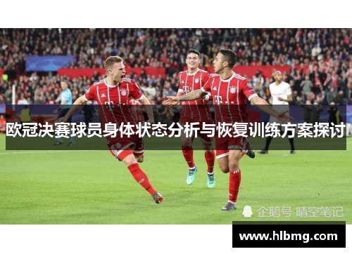欧冠决赛球员身体状态分析与恢复训练方案探讨