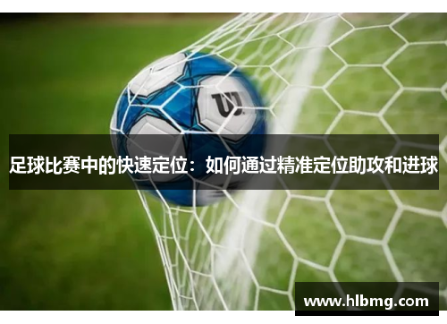 足球比赛中的快速定位：如何通过精准定位助攻和进球